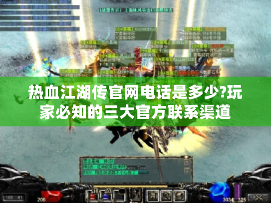 热血江湖传官网电话是多少?玩家必知的三大官方联系渠道