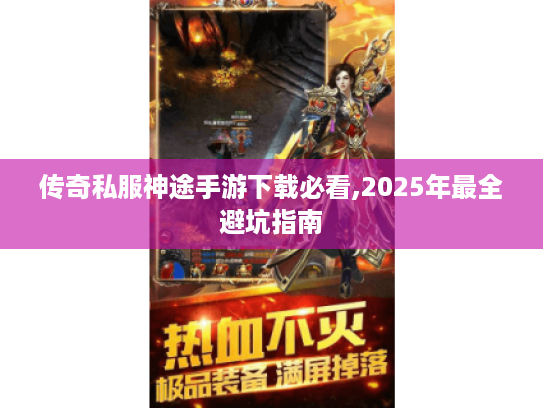 传奇私服神途手游下载必看,2025年最全避坑指南