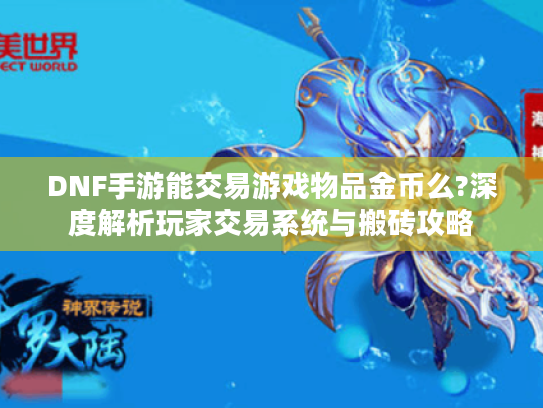 DNF手游能交易游戏物品金币么?深度解析玩家交易系统与搬砖攻略