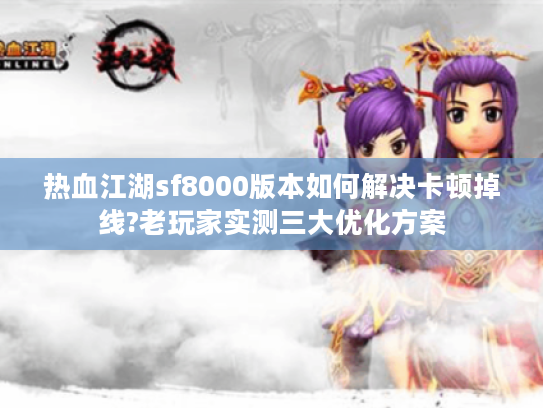 热血江湖sf8000版本如何解决卡顿掉线?老玩家实测三大优化方案