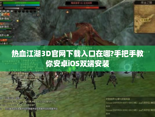 热血江湖3D官网下载入口在哪?手把手教你安卓iOS双端安装