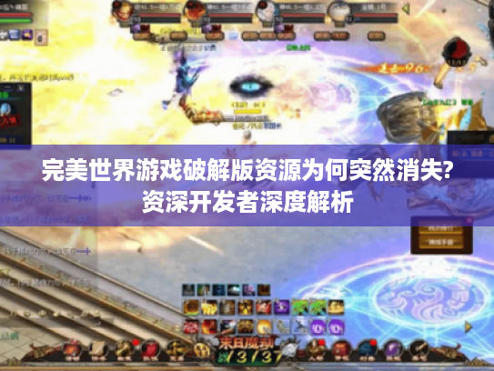 完美世界游戏破解版资源为何突然消失?资深开发者深度解析