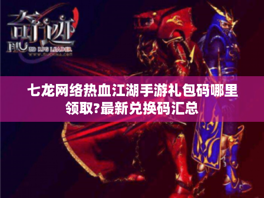 七龙网络热血江湖手游礼包码哪里领取?最新兑换码汇总