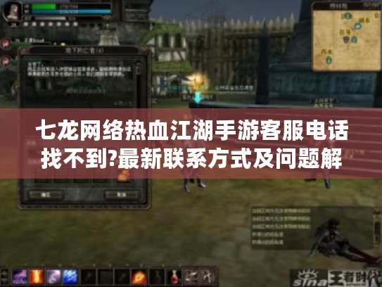七龙网络热血江湖手游客服电话找不到?最新联系方式及问题解决攻略