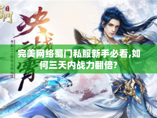 完美网络蜀门私服新手必看,如何三天内战力翻倍? 完美网络蜀门私服新手必看,如何三天内战力翻倍?