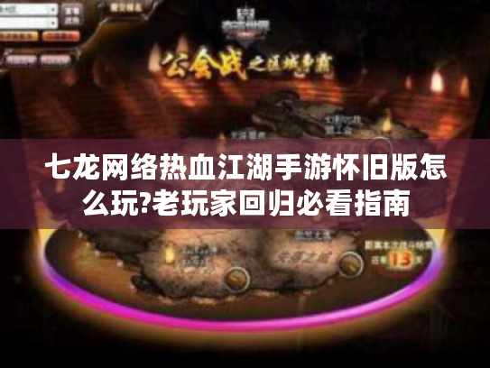 七龙网络热血江湖手游怀旧版怎么玩?老玩家回归必看指南