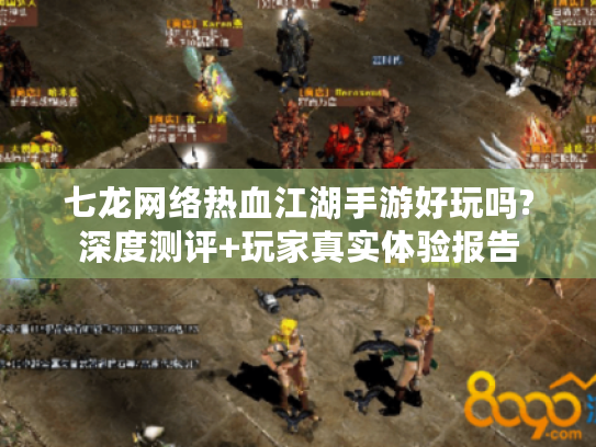 七龙网络热血江湖手游好玩吗?深度测评+玩家真实体验报告