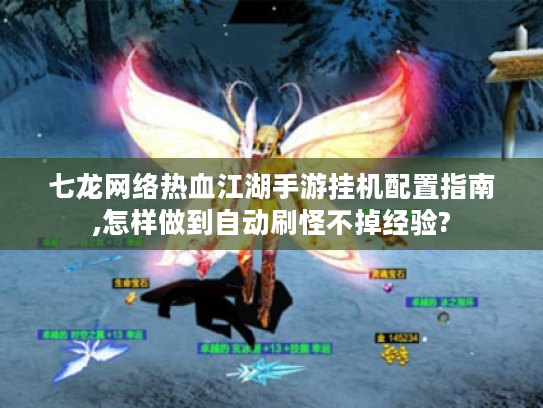 七龙网络热血江湖手游挂机配置指南,怎样做到自动刷怪不掉经验? 七龙网络热血江湖手游挂机配置指南,怎样做到自动刷怪不掉经验?