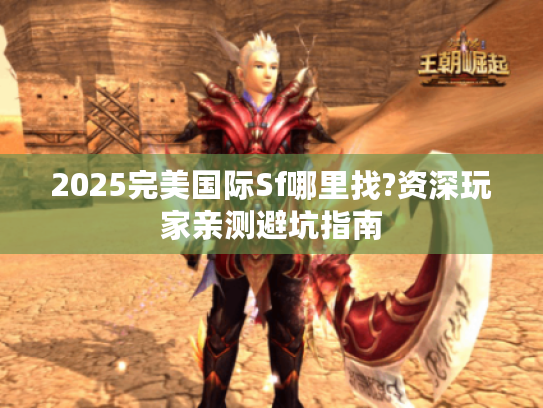 2025完美国际Sf哪里找?资深玩家亲测避坑指南