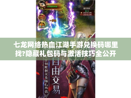 七龙网络热血江湖手游兑换码哪里找?隐藏礼包码与激活技巧全公开 七龙网络热血江湖手游兑换码哪里找?隐藏礼包码与激活技巧全公开