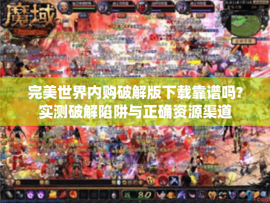 完美世界内购破解版下载靠谱吗?实测破解陷阱与正确资源渠道