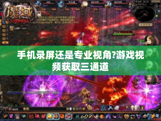 手机录屏还是专业视角?游戏视频获取三通道