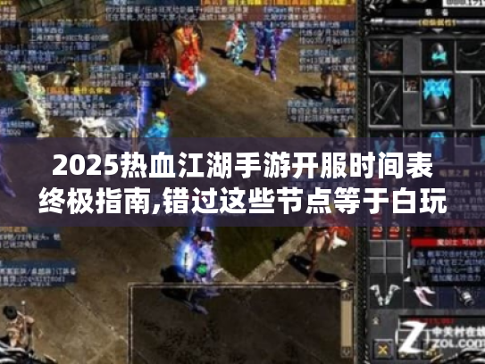2025热血江湖手游开服时间表终极指南,错过这些节点等于白玩