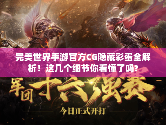 完美世界手游官方CG隐藏彩蛋全解析!这几个细节你看懂了吗? 完美世界手游官方CG隐藏彩蛋全解析!这几个细节你看懂了吗?