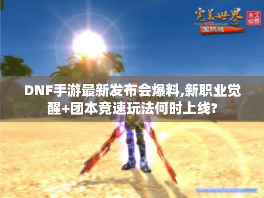 DNF手游最新发布会爆料,新职业觉醒+团本竞速玩法何时上线?