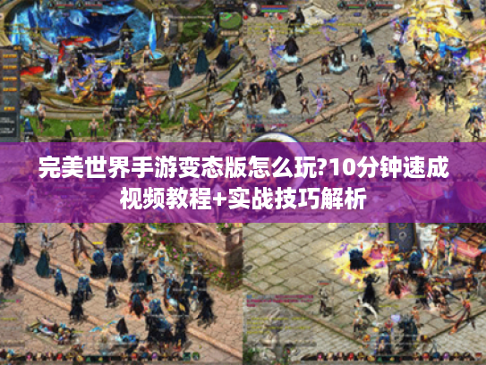 完美世界手游变态版怎么玩?10分钟速成视频教程+实战技巧解析