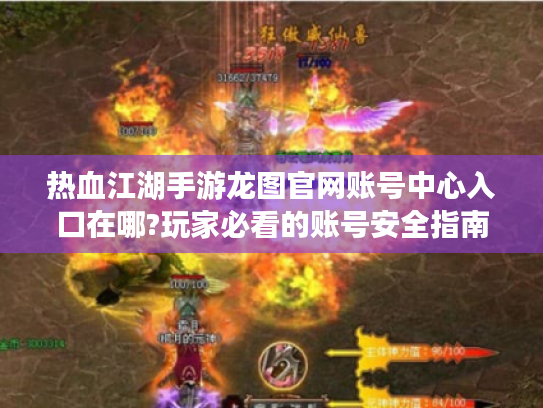 热血江湖手游龙图官网账号中心入口在哪?玩家必看的账号安全指南