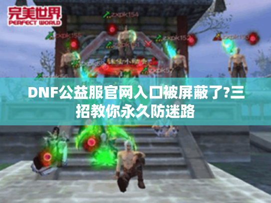 DNF公益服官网入口被屏蔽了?三招教你永久防迷路