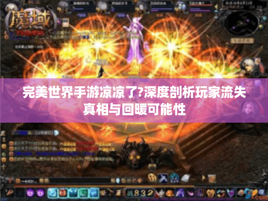 完美世界手游凉凉了?深度剖析玩家流失真相与回暖可能性