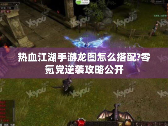 热血江湖手游龙图怎么搭配?零氪党逆袭攻略公开