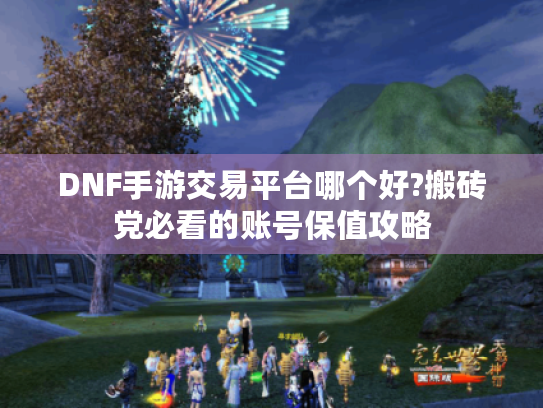 DNF手游交易平台哪个好?搬砖党必看的账号保值攻略
