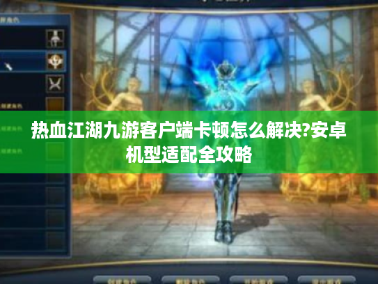 热血江湖九游客户端卡顿怎么解决?安卓机型适配全攻略