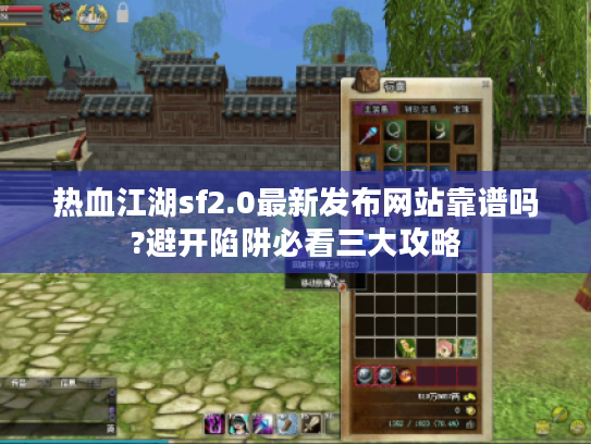 热血江湖sf2.0最新发布网站靠谱吗?避开陷阱必看三大攻略