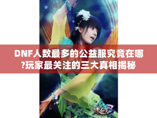 DNF人数最多的公益服究竟在哪?玩家最关注的三大真相揭秘