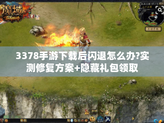 3378手游下载后闪退怎么办?实测修复方案+隐藏礼包领取