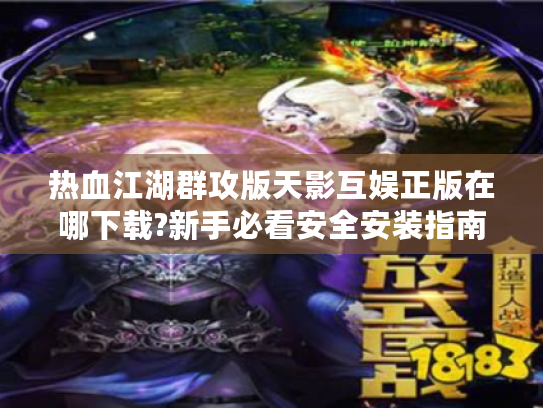 热血江湖群攻版天影互娱正版在哪下载?新手必看安全安装指南