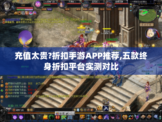 充值太贵?折扣手游APP推荐,五款终身折扣平台实测对比