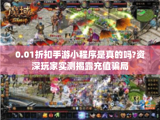 0.01折扣手游小程序是真的吗?资深玩家实测揭露充值骗局