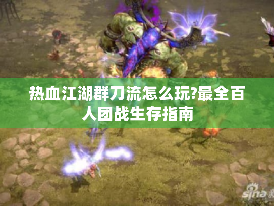 热血江湖群刀流怎么玩?最全百人团战生存指南