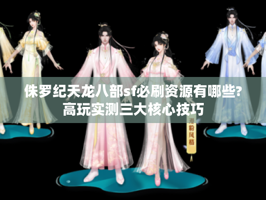 侏罗纪天龙八部sf必刷资源有哪些?高玩实测三大核心技巧