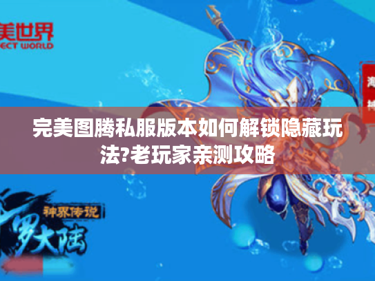 完美图腾私服版本如何解锁隐藏玩法?老玩家亲测攻略