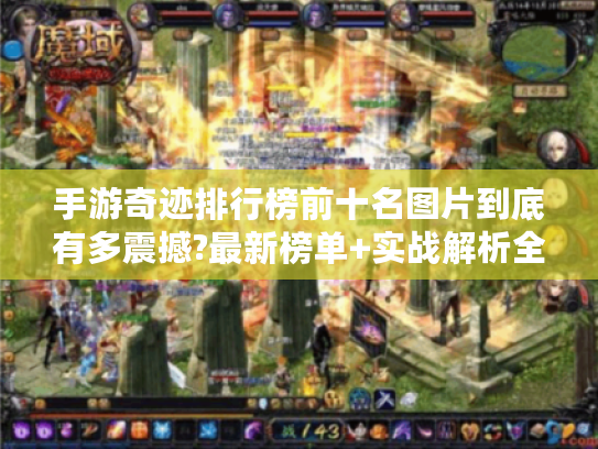 手游奇迹排行榜前十名图片到底有多震撼?最新榜单+实战解析全公开