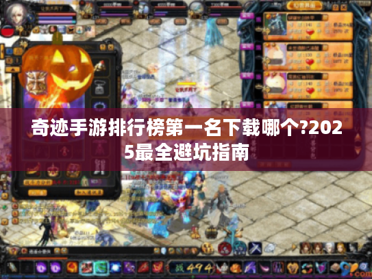 奇迹手游排行榜第一名下载哪个?2025最全避坑指南