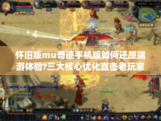 怀旧版mu奇迹手机版如何还原端游体验?三大核心优化直击老玩家痛点
