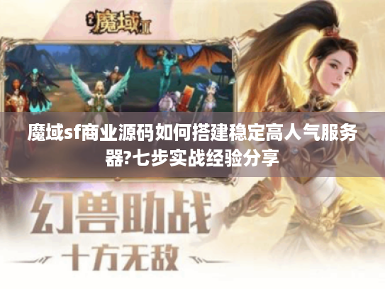 魔域sf商业源码如何搭建稳定高人气服务器?七步实战经验分享