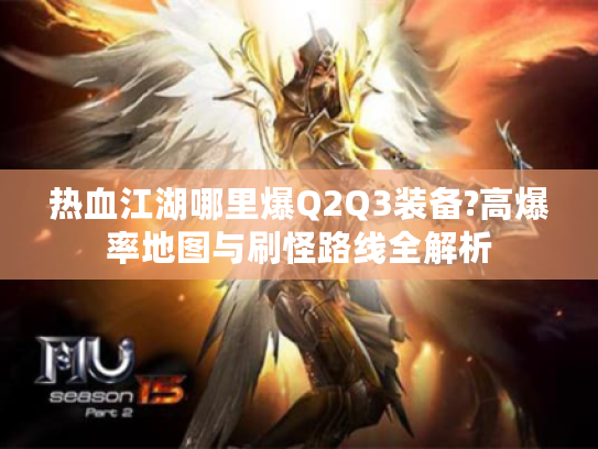 热血江湖哪里爆Q2Q3装备?高爆率地图与刷怪路线全解析