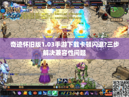 奇迹怀旧版1.03手游下载卡顿闪退?三步解决兼容性问题