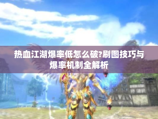 热血江湖爆率低怎么破?刷图技巧与爆率机制全解析 热血江湖爆率低怎么破?刷图技巧与爆率机制全解析