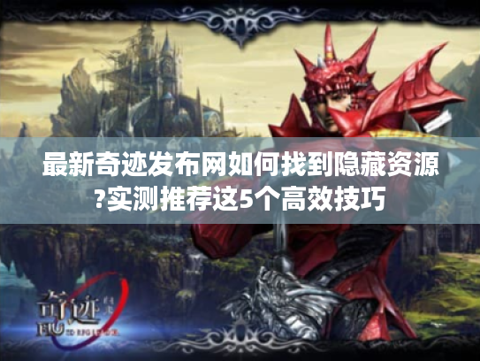最新奇迹发布网如何找到隐藏资源?实测推荐这5个高效技巧 最新奇迹发布网如何找到隐藏资源?实测推荐这5个高效技巧