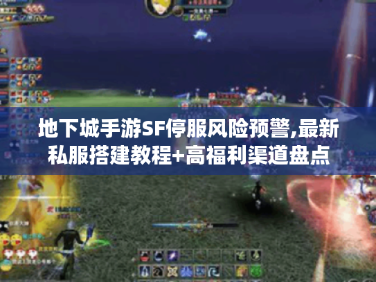 地下城手游SF停服风险预警,最新私服搭建教程+高福利渠道盘点