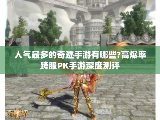 人气最多的奇迹手游有哪些?高爆率跨服PK手游深度测评