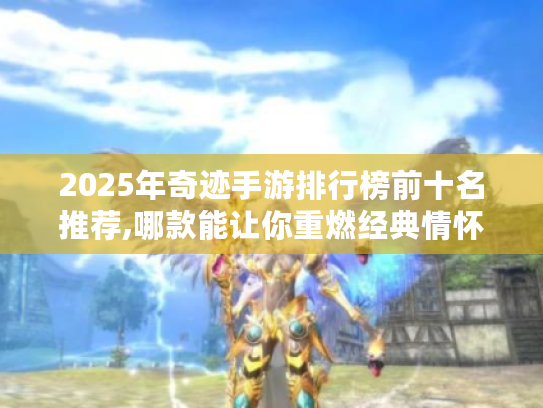 2025年奇迹手游排行榜前十名推荐,哪款能让你重燃经典情怀?