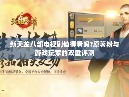 新天龙八部电视剧值得看吗?原著粉与游戏玩家的双重评测