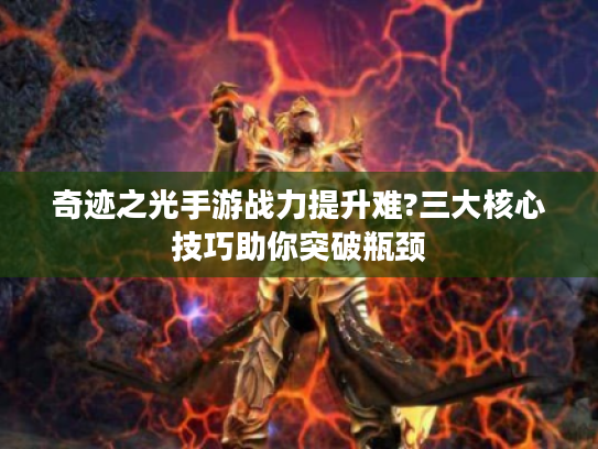 奇迹之光手游战力提升难?三大核心技巧助你突破瓶颈