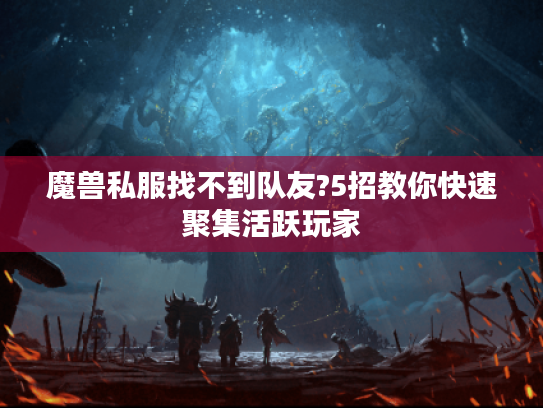 魔兽私服找不到队友?5招教你快速聚集活跃玩家