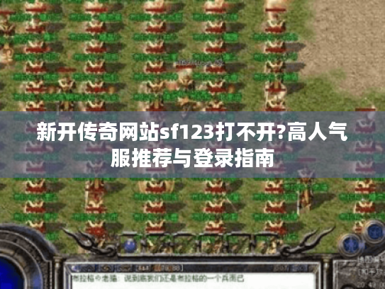 新开传奇网站sf123打不开?高人气服推荐与登录指南